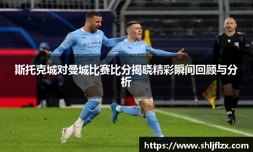 斯托克城对曼城比赛比分揭晓精彩瞬间回顾与分析