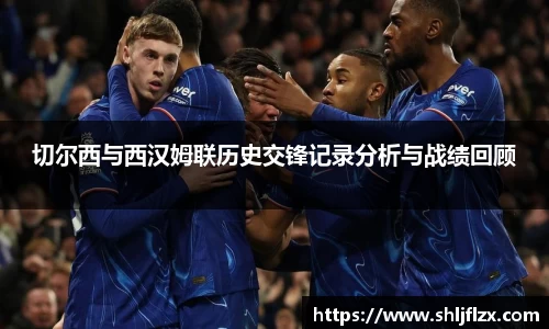 切尔西与西汉姆联历史交锋记录分析与战绩回顾